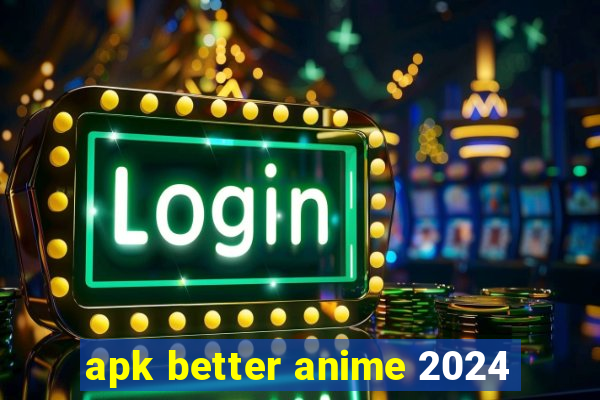 apk better anime 2024